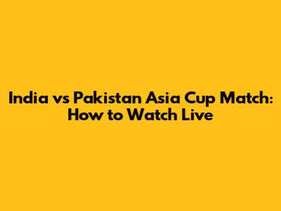 India vs Pakistan Asia Cup Match: How to Watch Live