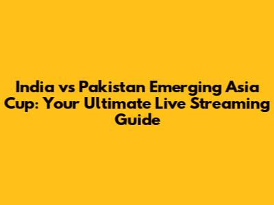 India vs Pakistan Emerging Asia Cup: Your Ultimate Live Streaming Guide