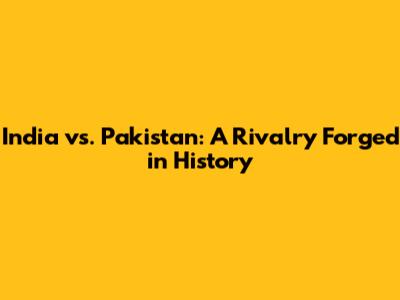 India vs. Pakistan: A Rivalry Forged in History