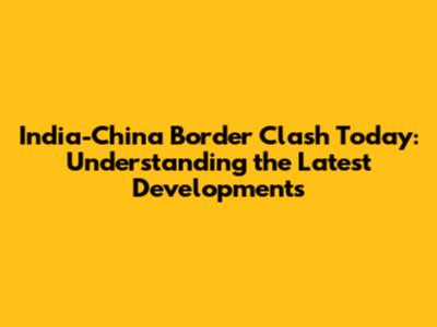 India-China Border Clash Today: Understanding the Latest Developments