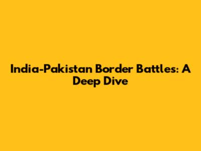 India-Pakistan Border Battles: A Deep Dive