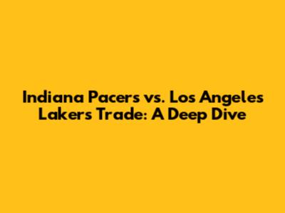 Indiana Pacers vs. Los Angeles Lakers Trade: A Deep Dive
