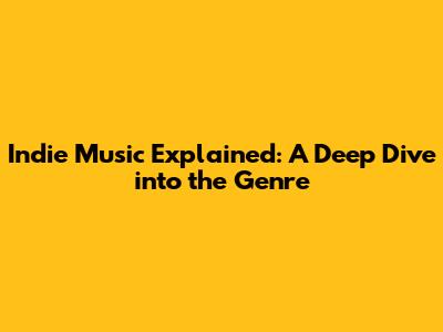 Indie Music Explained: A Deep Dive into the Genre