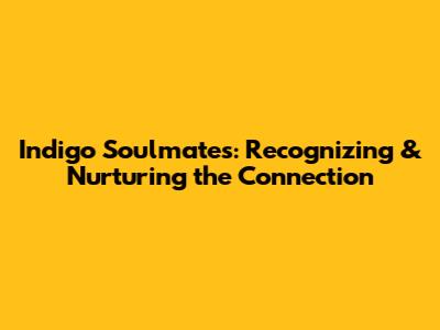 Indigo Soulmates: Recognizing & Nurturing the Connection