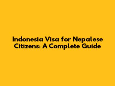 Indonesia Visa for Nepalese Citizens: A Complete Guide