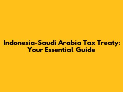 Indonesia-Saudi Arabia Tax Treaty: Your Essential Guide