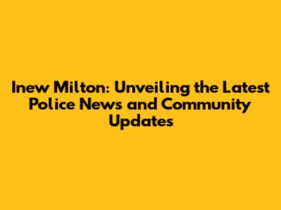 Inew Milton: Unveiling the Latest Police News and Community Updates