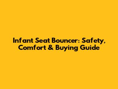 Infant Seat Bouncer: Safety, Comfort & Buying Guide