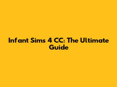 Infant Sims 4 CC: The Ultimate Guide