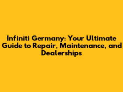 Infiniti Germany: Your Ultimate Guide to Repair, Maintenance, and Dealerships