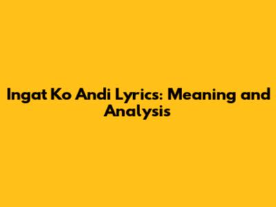 Ingat Ko Andi Lyrics: Meaning and Analysis