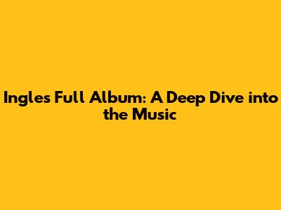 Ingles' Full Album: A Deep Dive into the Music