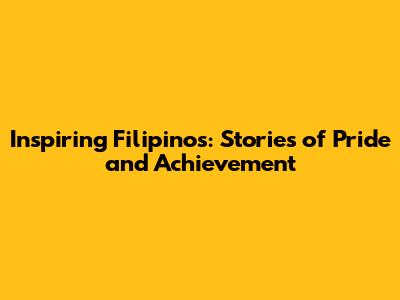 Inspiring Filipinos: Stories of Pride and Achievement