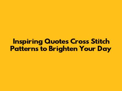 Inspiring Quotes Cross Stitch Patterns to Brighten Your Day