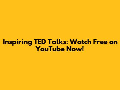 Inspiring TED Talks: Watch Free on YouTube Now!