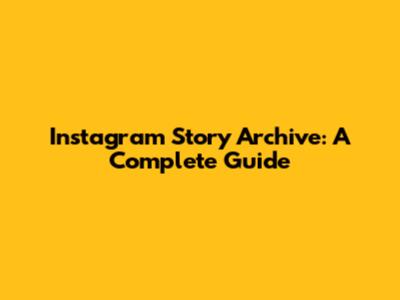 Instagram Story Archive: A Complete Guide