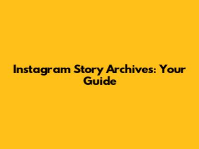 Instagram Story Archives: Your Guide