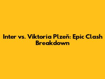 Inter vs. Viktoria Plzeň: Epic Clash Breakdown