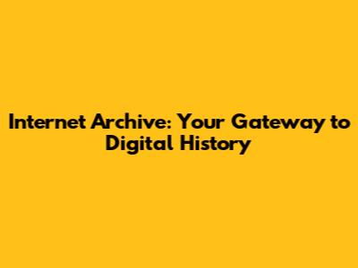 Internet Archive: Your Gateway to Digital History