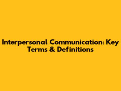 Interpersonal Communication: Key Terms & Definitions