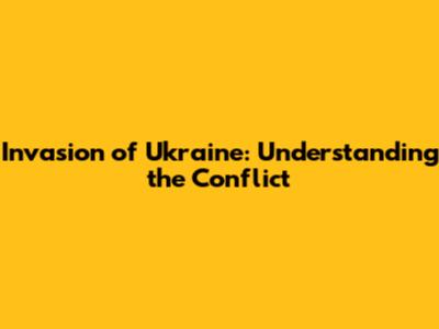 Invasion of Ukraine: Understanding the Conflict