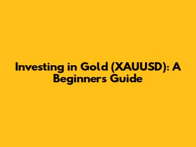 Investing in Gold (XAUUSD): A Beginner's Guide