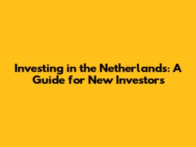 Investing in the Netherlands: A Guide for New Investors