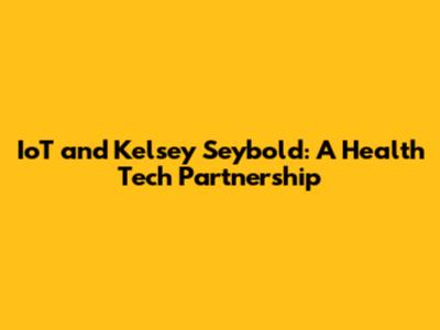 IoT and Kelsey Seybold: A Health Tech Partnership