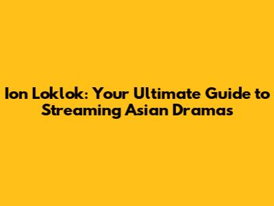Ion Loklok: Your Ultimate Guide to Streaming Asian Dramas
