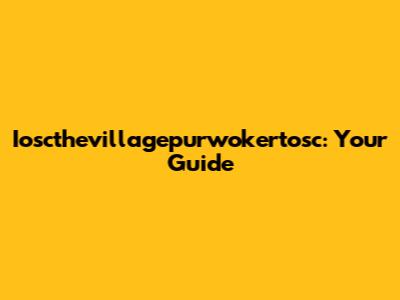 Ioscthevillagepurwokertosc: Your Guide