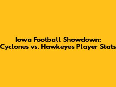 Iowa Football Showdown: Cyclones vs. Hawkeyes Player Stats