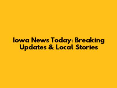 Iowa News Today: Breaking Updates & Local Stories
