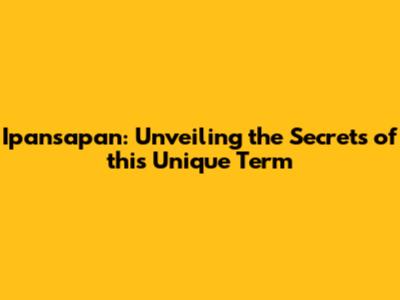 Ipansapan: Unveiling the Secrets of this Unique Term