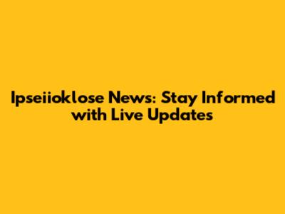 Ipseiioklose News: Stay Informed with Live Updates