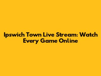 Ipswich Town Live Stream: Watch Every Game Online