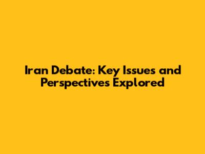 Iran Debate: Key Issues and Perspectives Explored