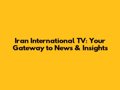 Iran International TV: Your Gateway to News & Insights