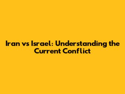 Iran vs Israel: Understanding the Current Conflict