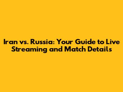 Iran vs. Russia: Your Guide to Live Streaming and Match Details