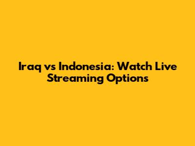 Iraq vs Indonesia: Watch Live Streaming Options