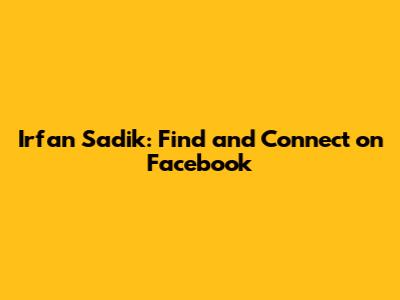 Irfan Sadik: Find and Connect on Facebook