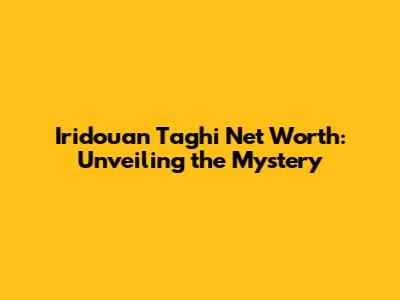 Iridouan Taghi Net Worth: Unveiling the Mystery
