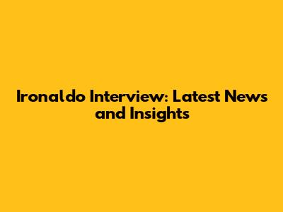 Ironaldo Interview: Latest News and Insights