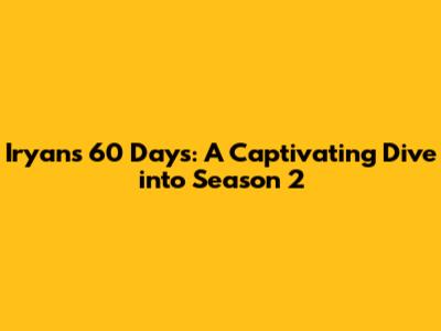 Iryan's 60 Days: A Captivating Dive into Season 2