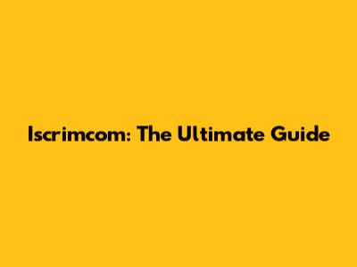 Iscrimcom: The Ultimate Guide
