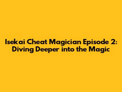 Isekai Cheat Magician Episode 2: Diving Deeper into the Magic