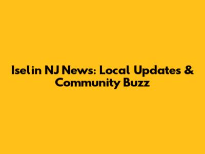 Iselin NJ News: Local Updates & Community Buzz