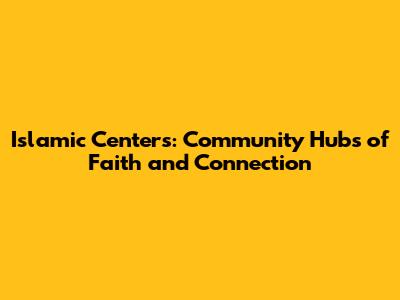 Islamic Centers: Community Hubs of Faith and Connection