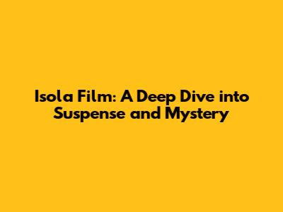 Isola Film: A Deep Dive into Suspense and Mystery