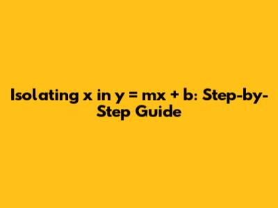 Isolating 'x' in y = mx + b: Step-by-Step Guide
